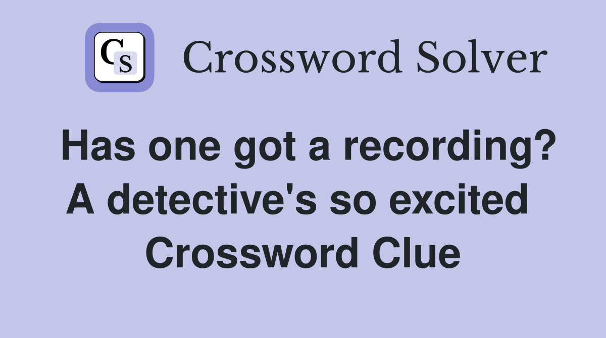 Has one got a recording? A detective's so excited  Crossword Clue