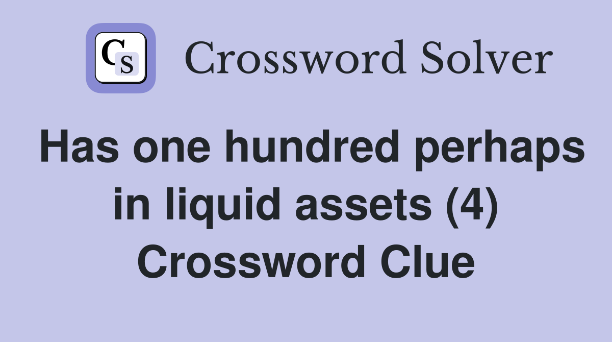 Has one hundred perhaps in liquid assets (4) Crossword Clue