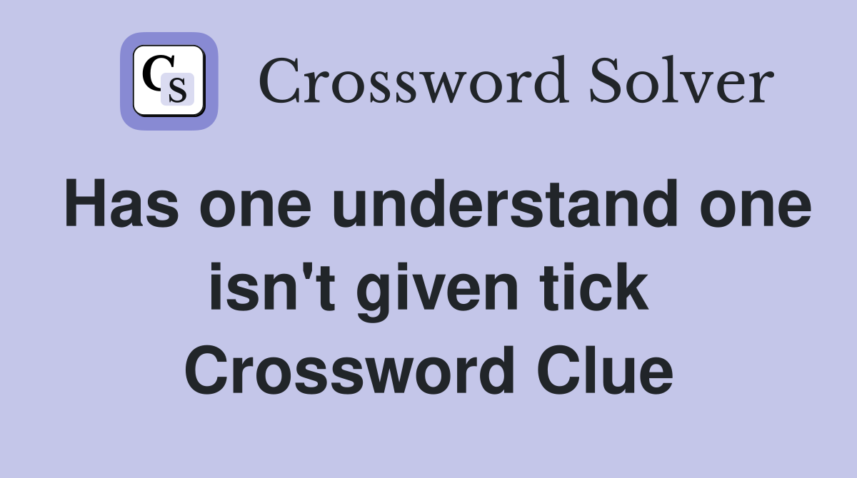 Has one understand one isn't given tick Crossword Clue