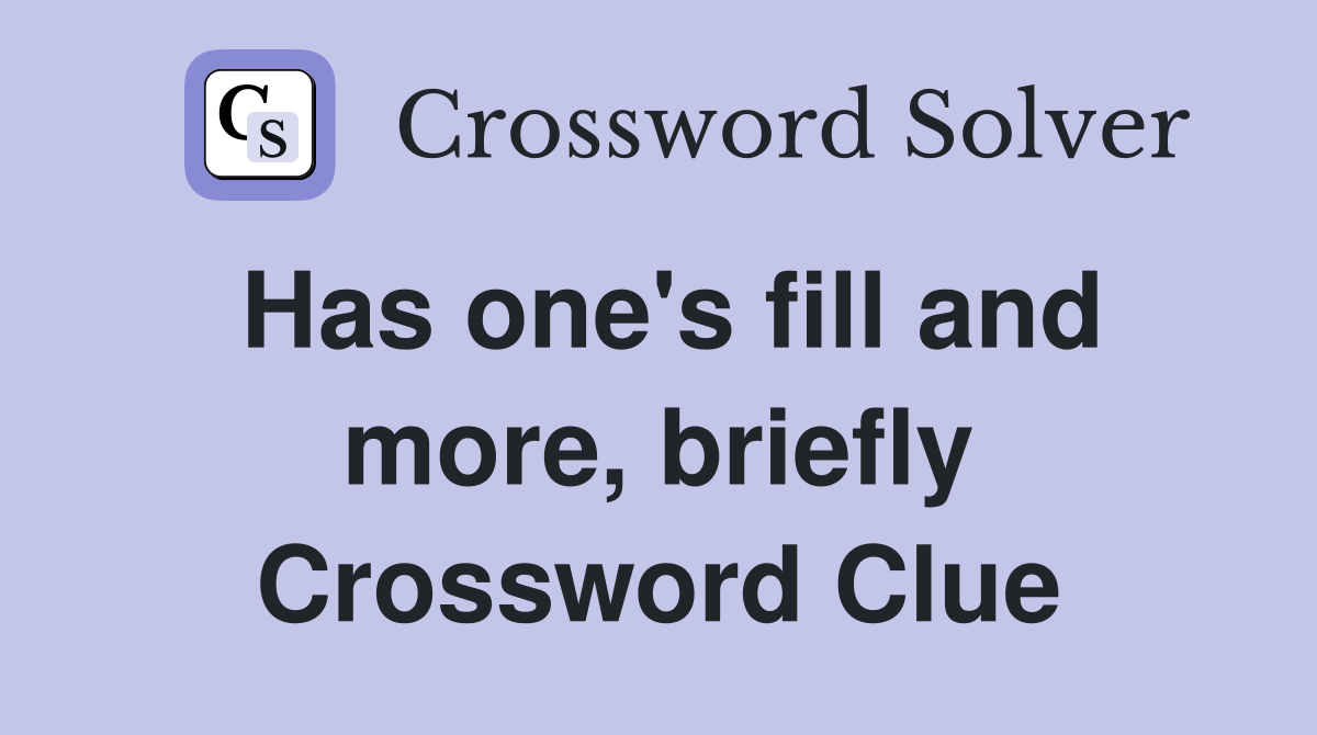 Has one's fill and more, briefly Crossword Clue