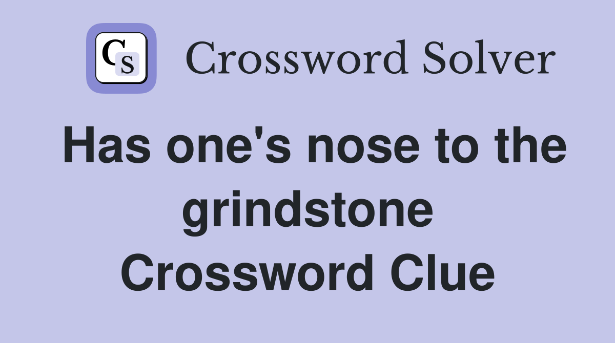 Has one's nose to the grindstone Crossword Clue