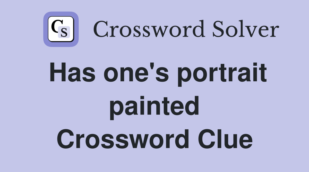 Has one's portrait painted Crossword Clue