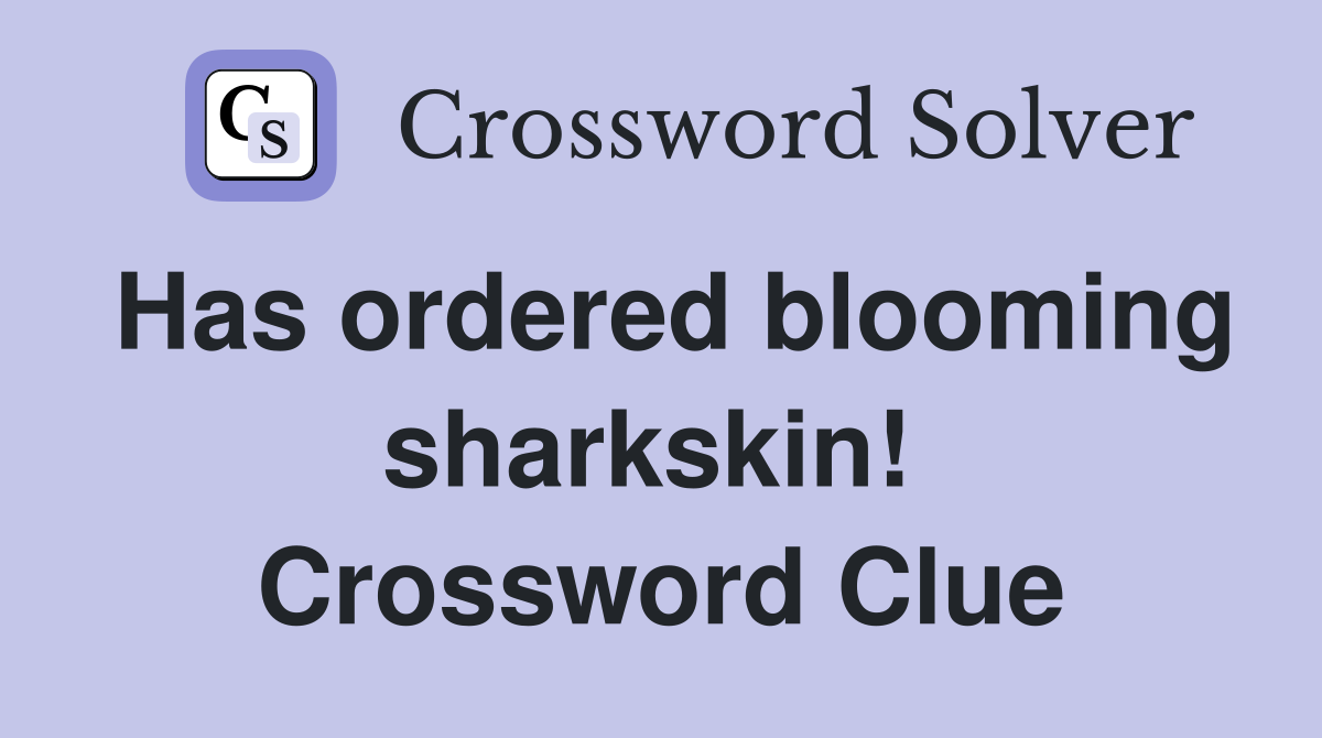 Has ordered blooming sharkskin!  Crossword Clue