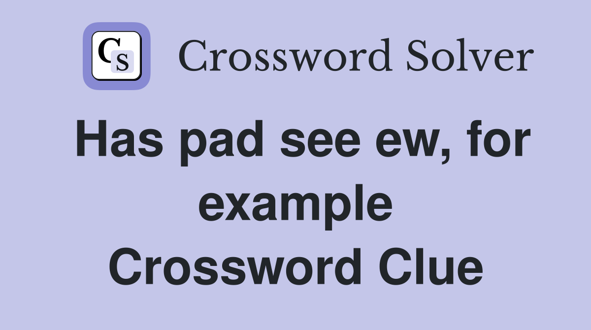 Has pad see ew, for example Crossword Clue