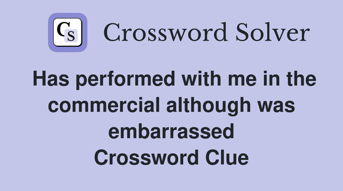 Has performed with me in the commercial although was embarrassed Crossword Clue