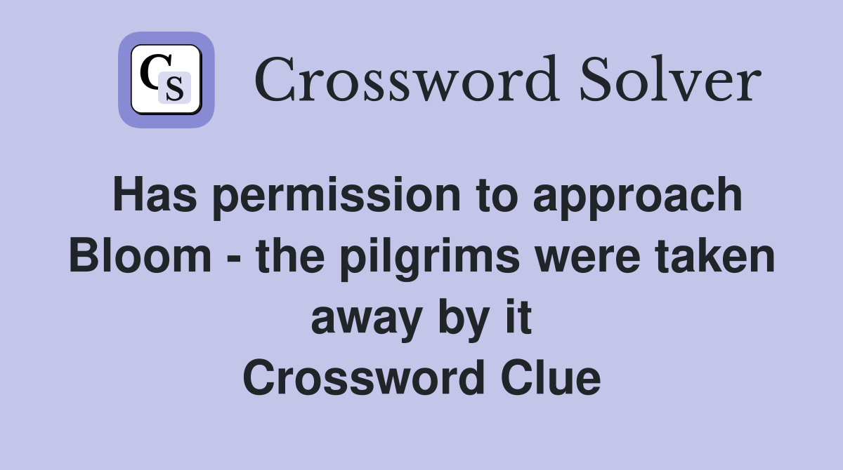 Has permission to approach Bloom - the pilgrims were taken away by it Crossword Clue