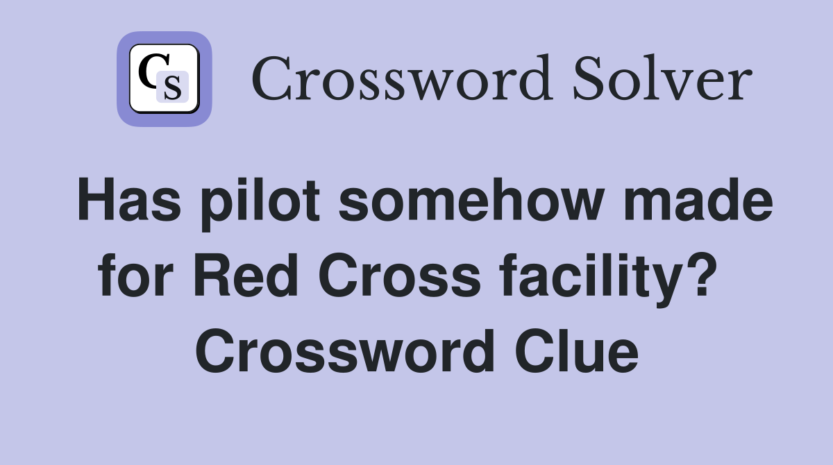 Has pilot somehow made for Red Cross facility?  Crossword Clue