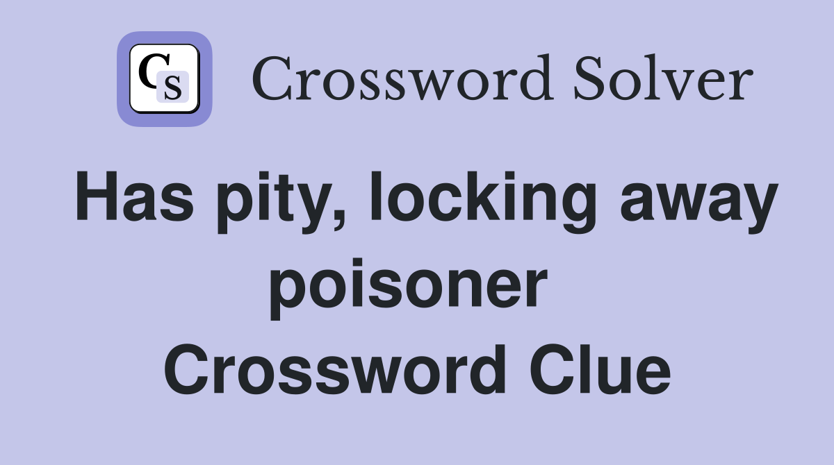 Has pity, locking away poisoner  Crossword Clue