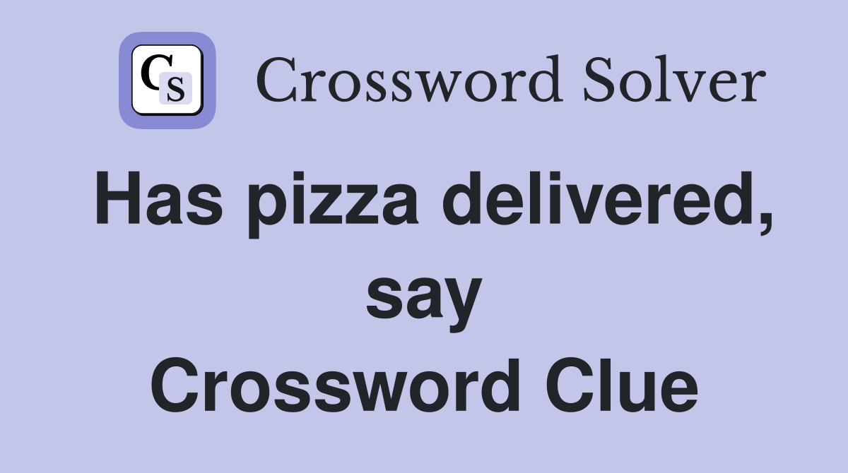 Has pizza delivered, say Crossword Clue