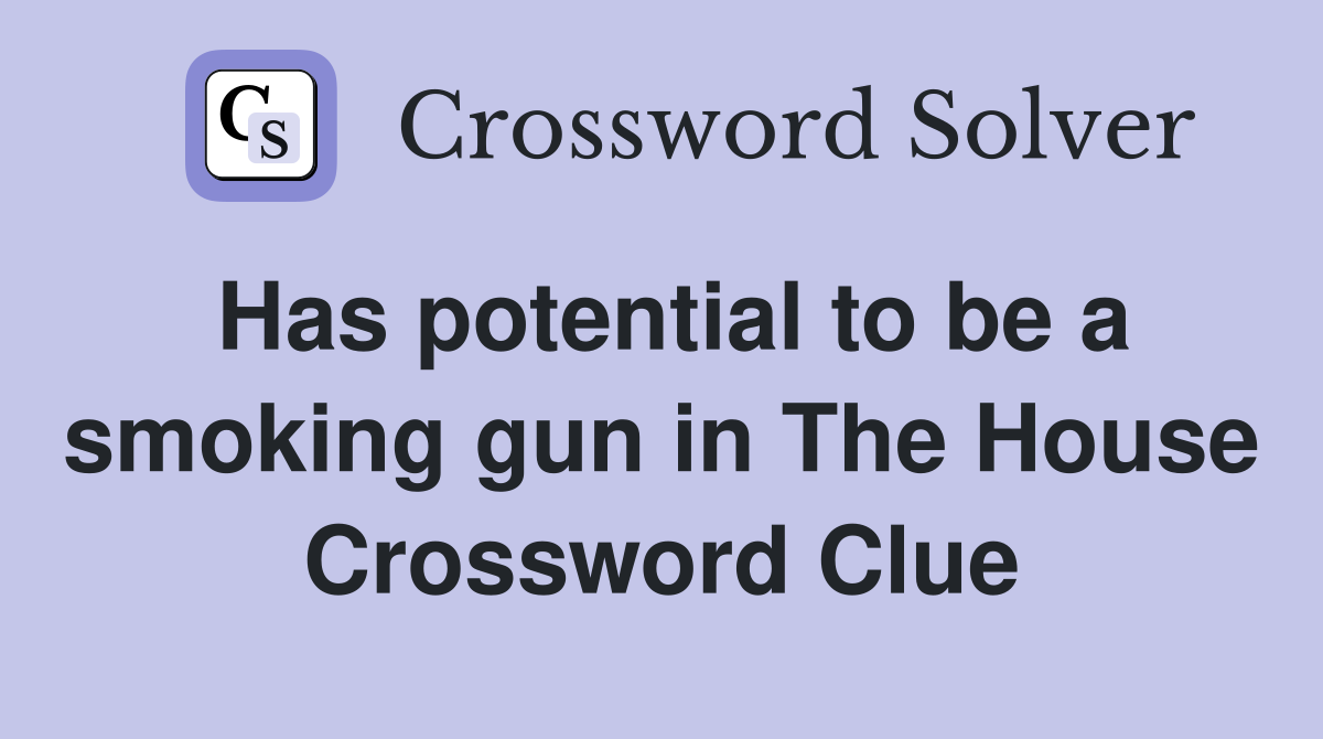 Has potential to be a smoking gun in The House Crossword Clue