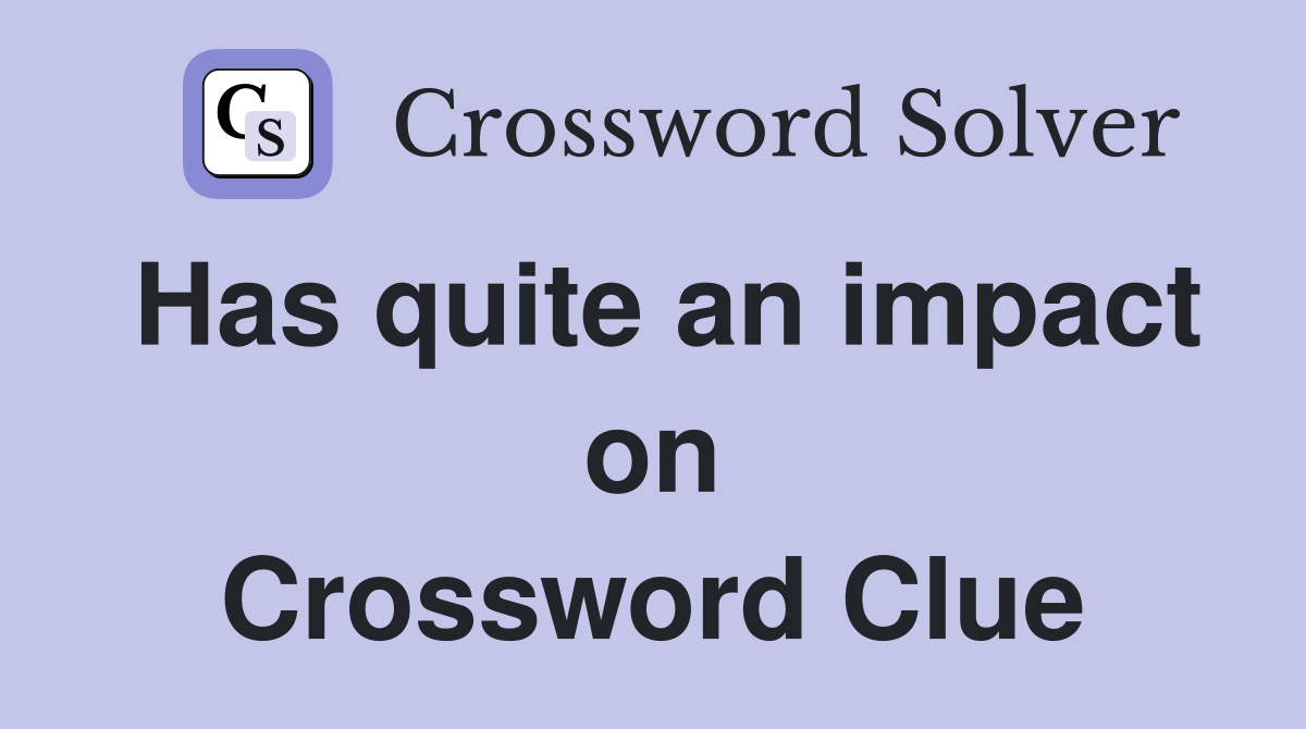 Has quite an impact on Crossword Clue