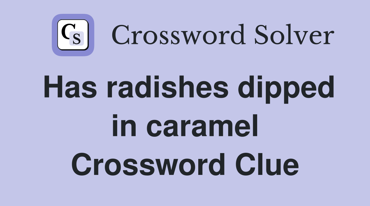 Has radishes dipped in caramel Crossword Clue