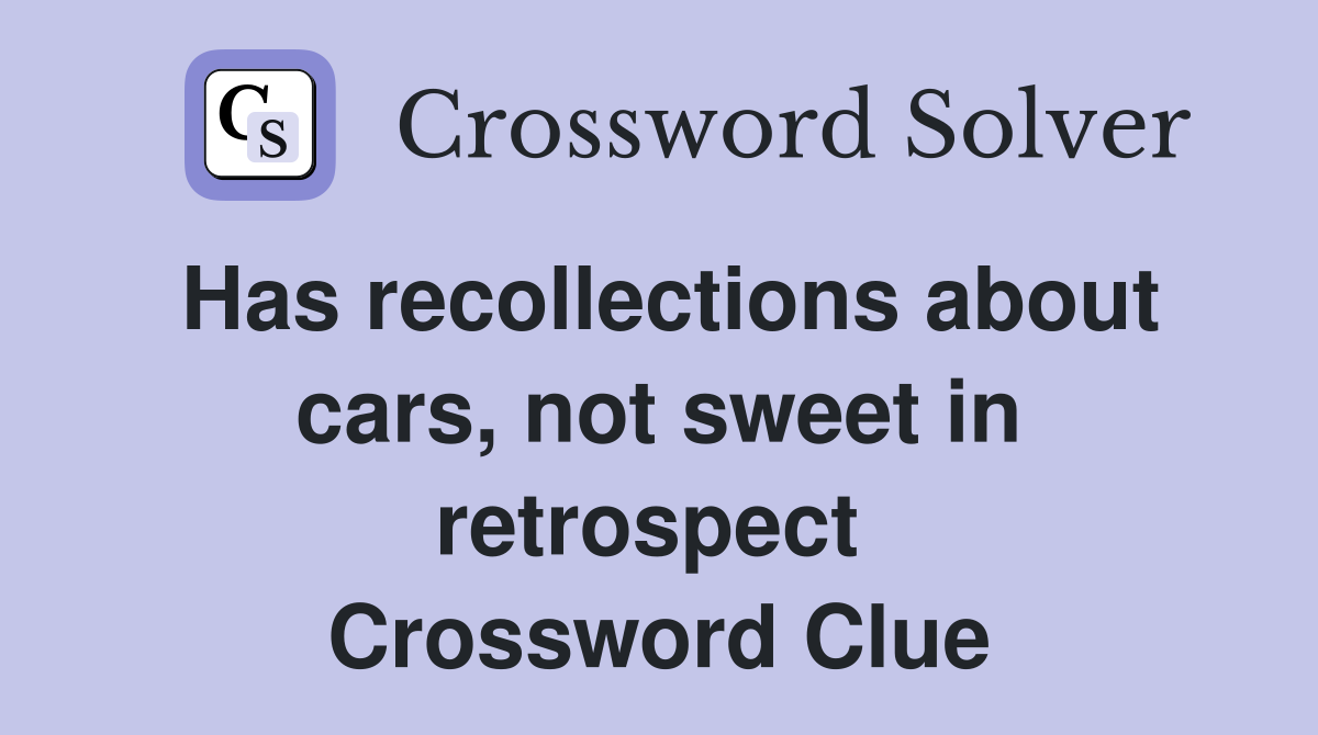 Has recollections about cars, not sweet in retrospect  Crossword Clue
