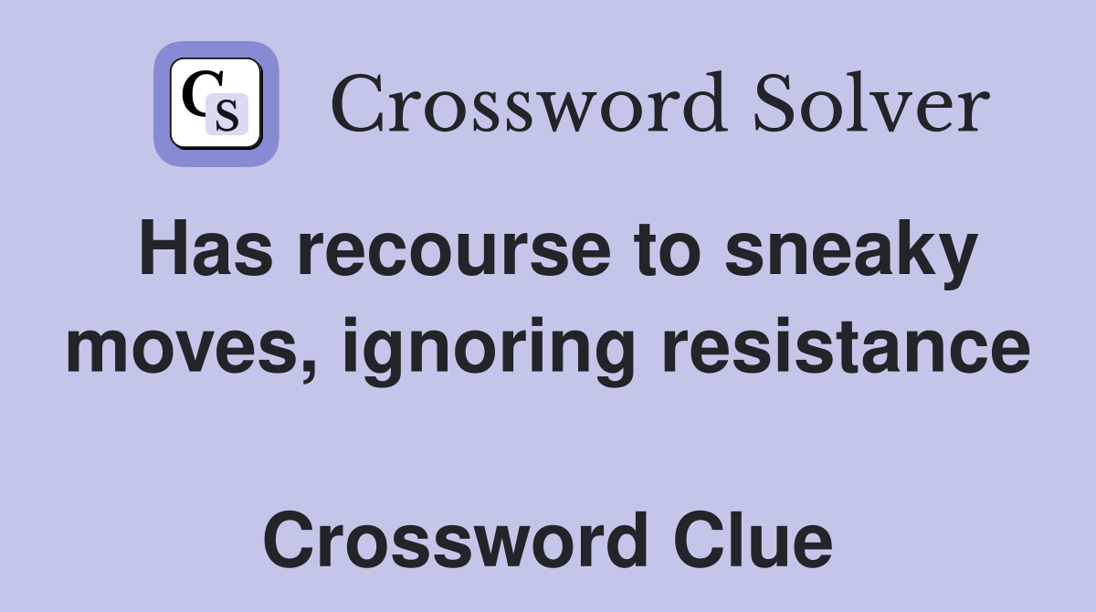 Has recourse to sneaky moves, ignoring resistance  Crossword Clue