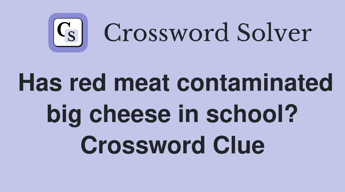 Has red meat contaminated big cheese in school? Crossword Clue