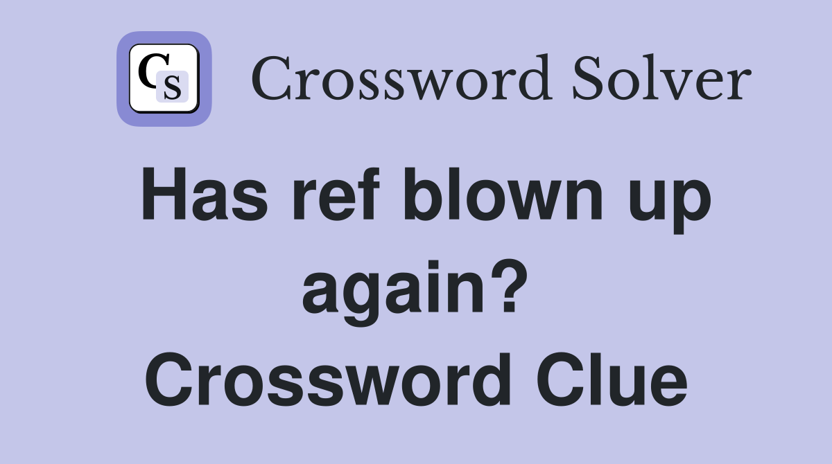 Has ref blown up again? Crossword Clue