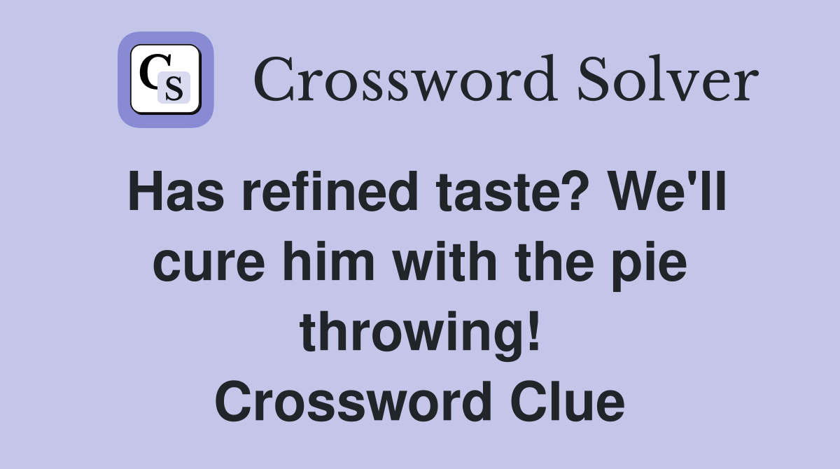 Has refined taste? We'll cure him with the pie throwing! Crossword Clue
