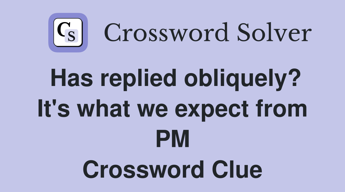 Has replied obliquely? It's what we expect from PM Crossword Clue