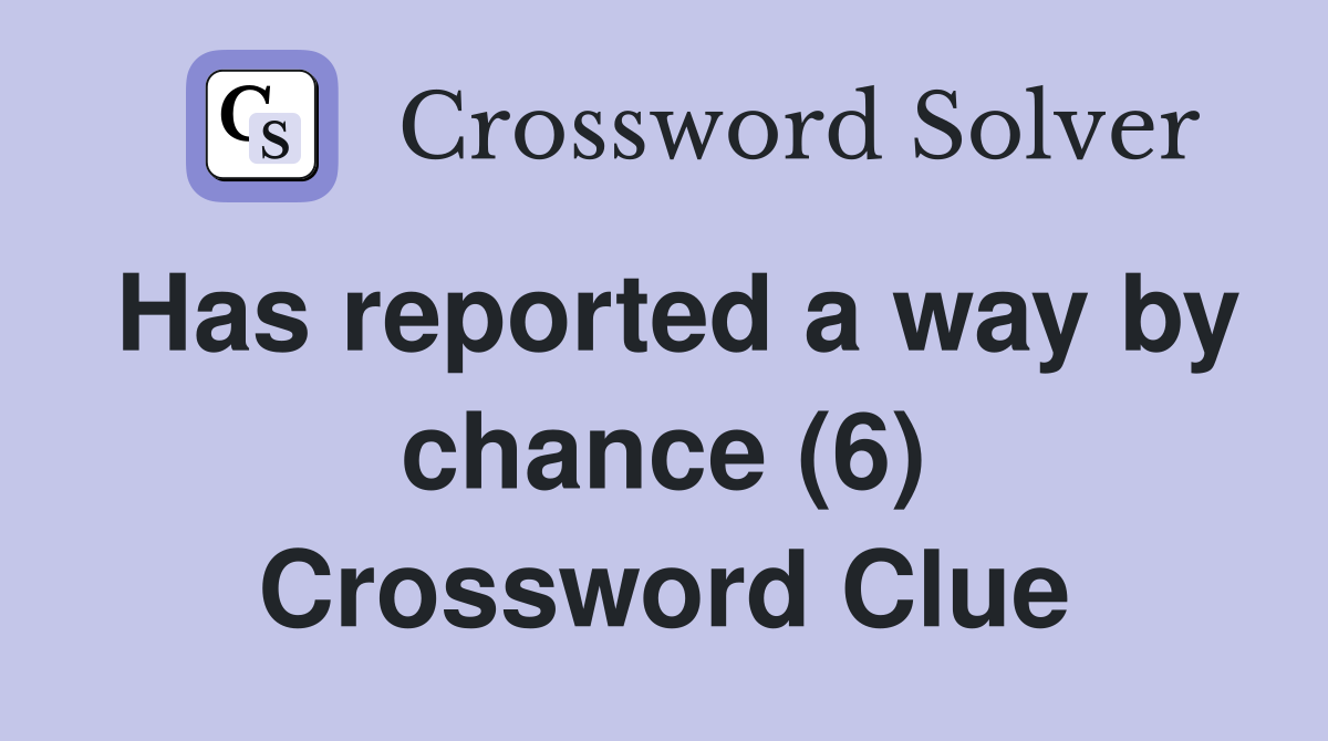 Has reported a way by chance (6) Crossword Clue