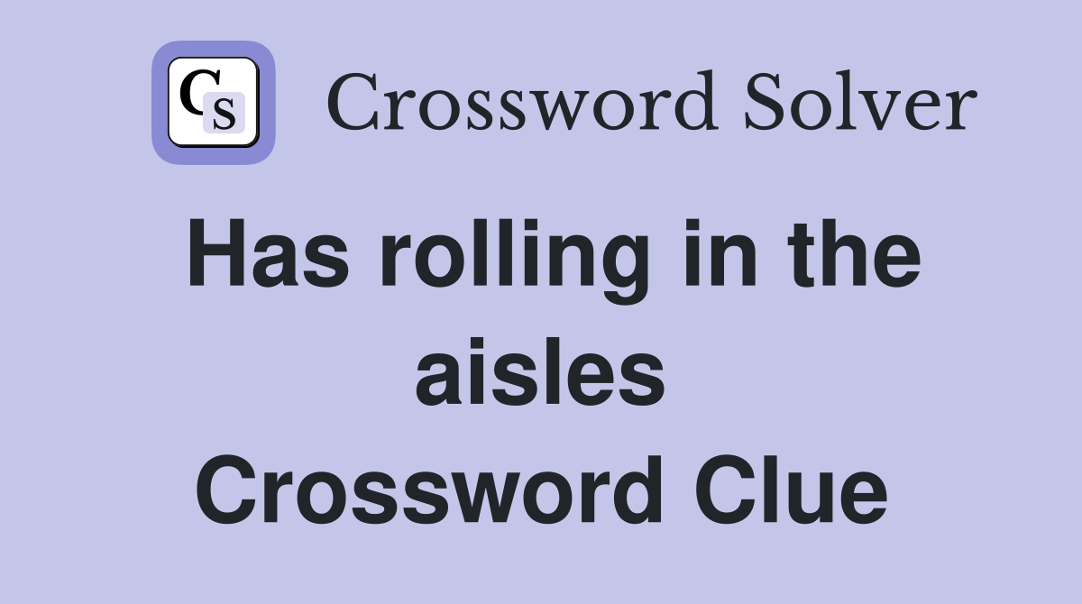 Has rolling in the aisles Crossword Clue