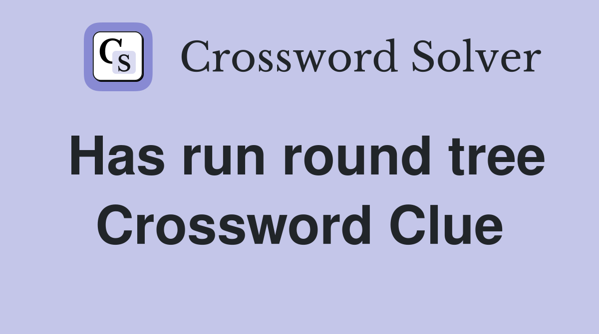 Has run round tree Crossword Clue