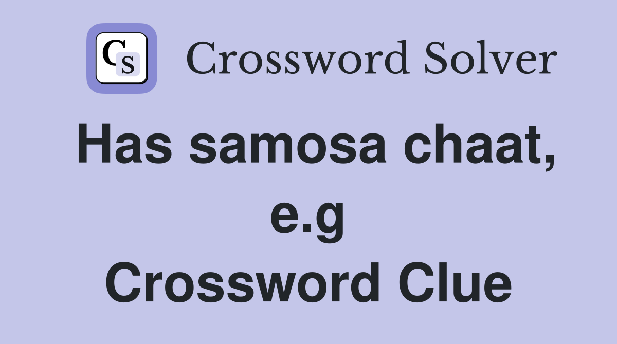 Has samosa chaat, e.g Crossword Clue