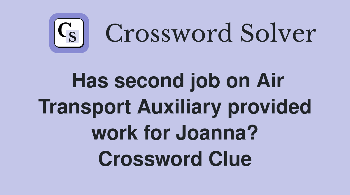Has second job on Air Transport Auxiliary provided work for Joanna? Crossword Clue