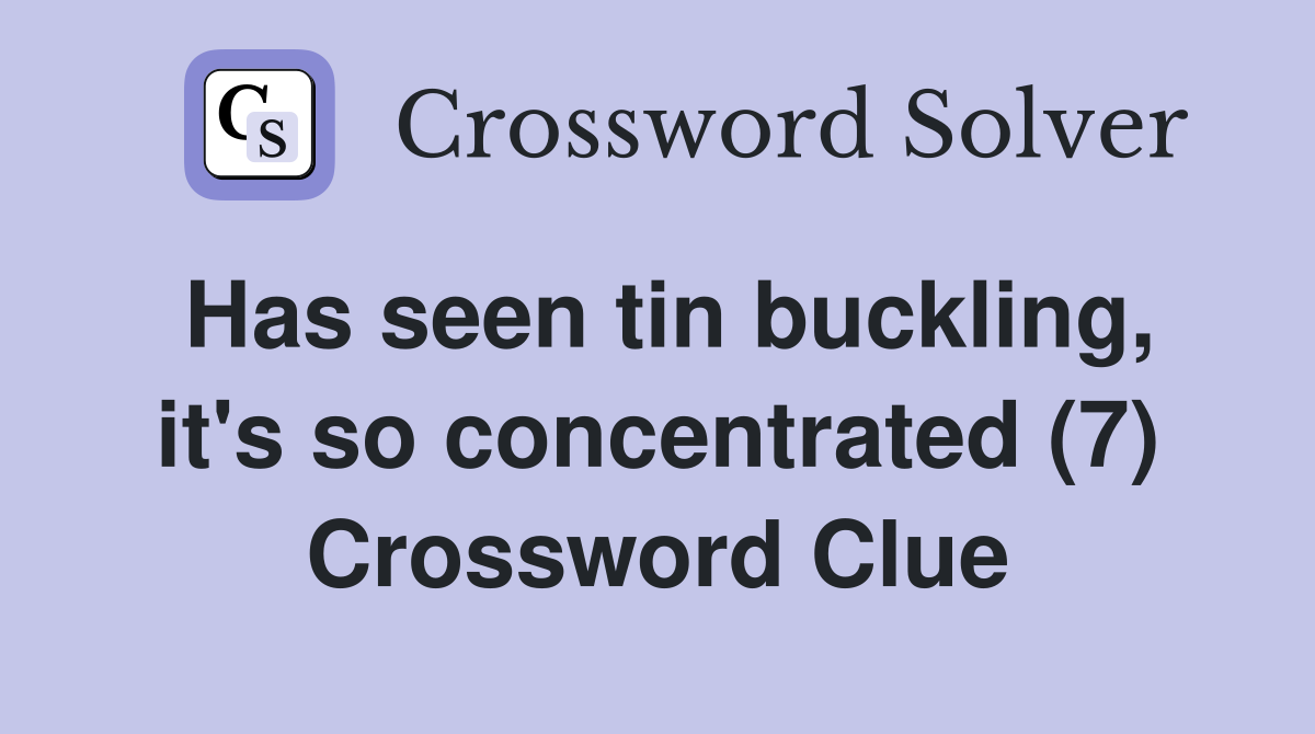 Has seen tin buckling, it's so concentrated (7) Crossword Clue