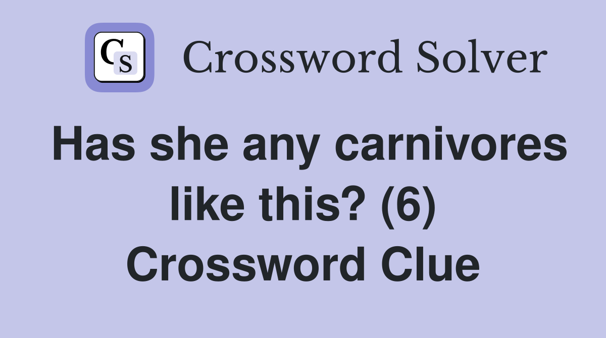 Has she any carnivores like this? (6) Crossword Clue