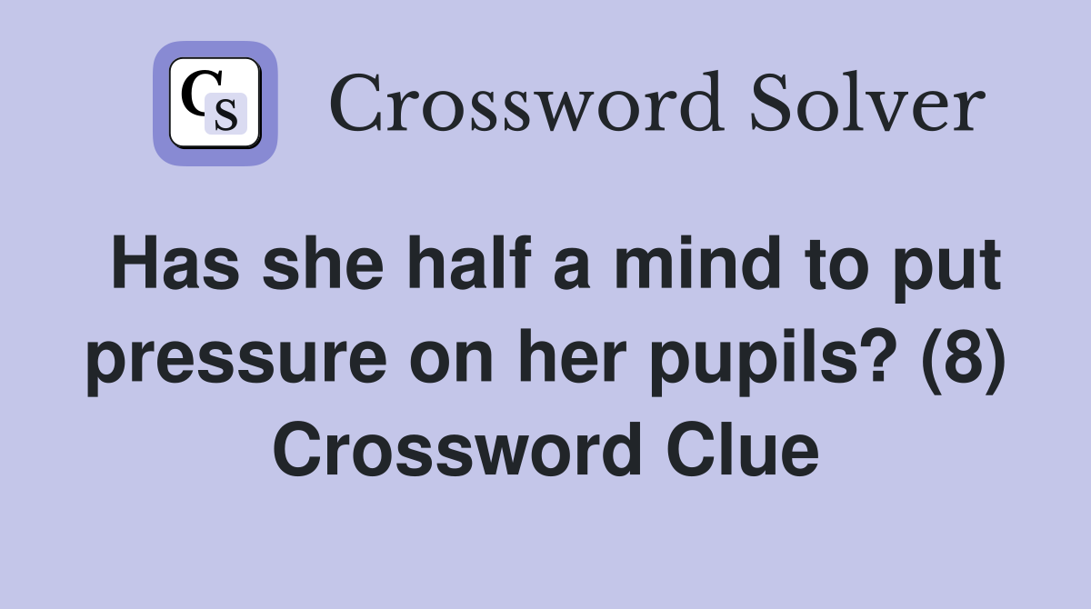 Has she half a mind to put pressure on her pupils? (8) Crossword Clue