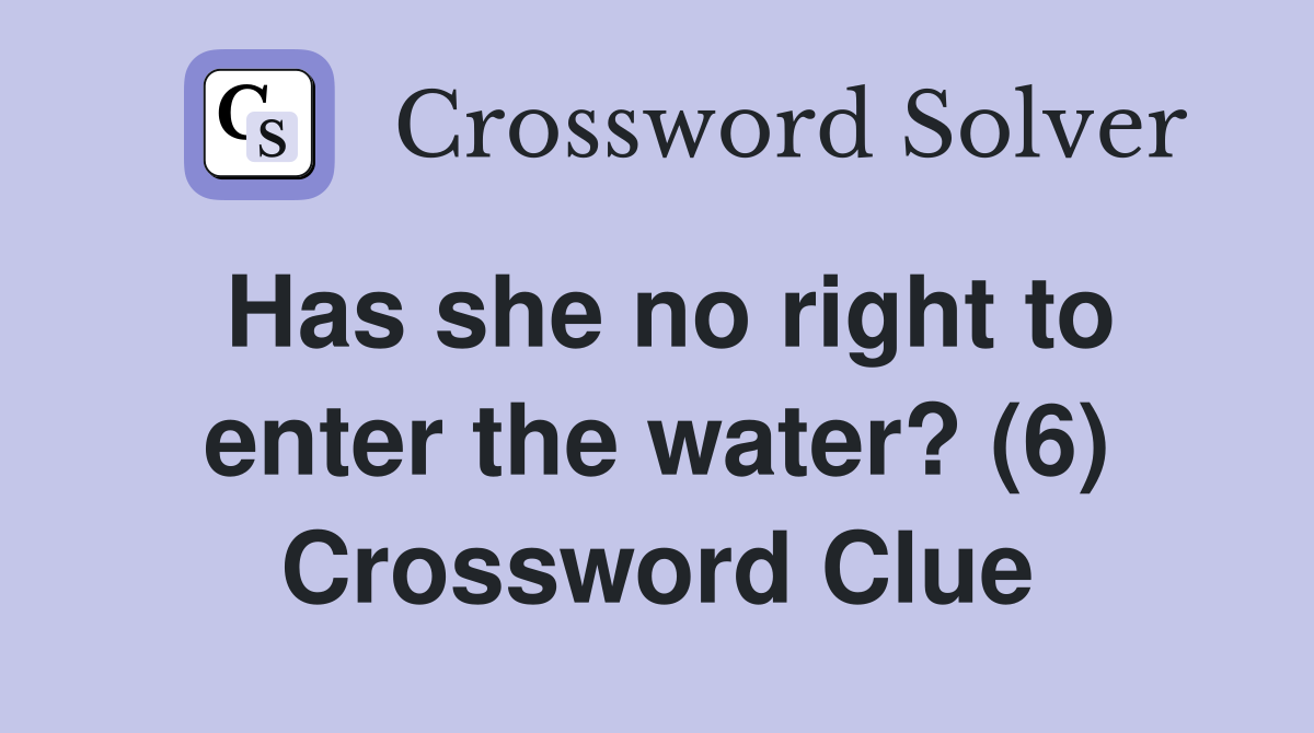 Has she no right to enter the water? (6) Crossword Clue