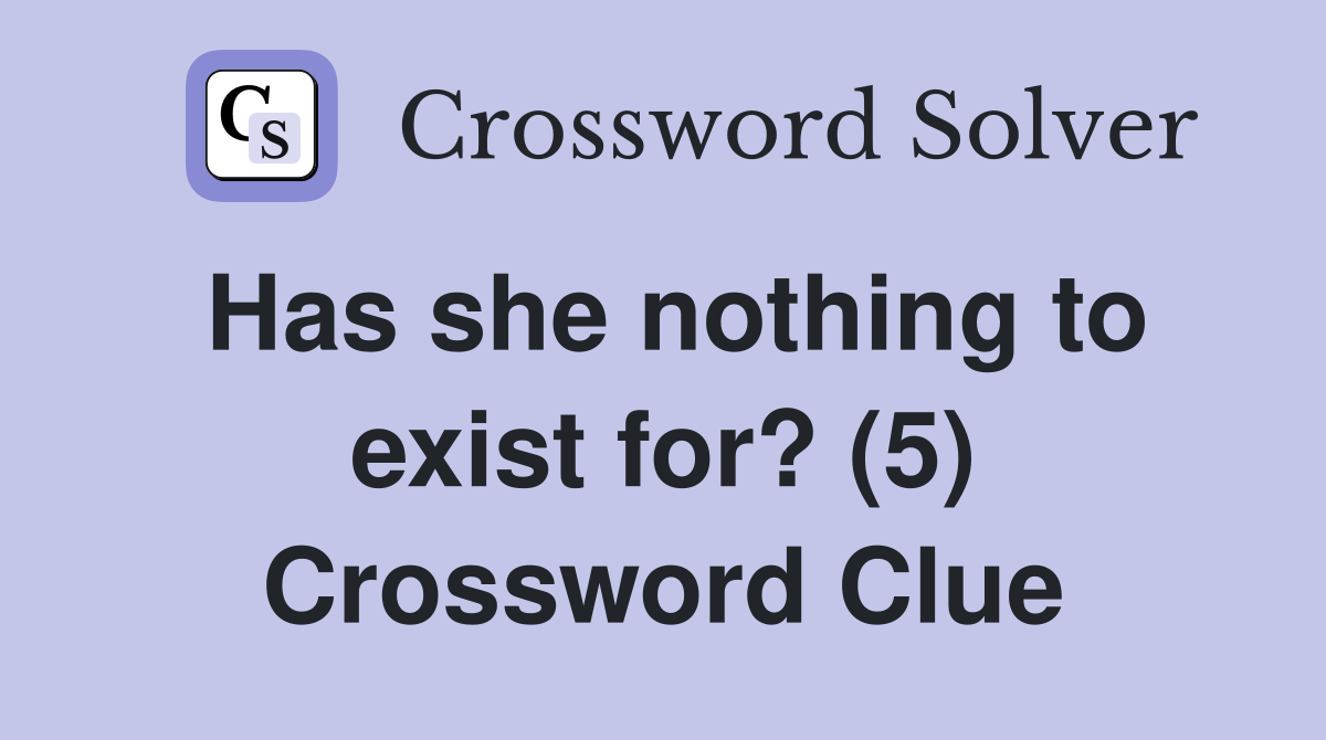 Has she nothing to exist for? (5) Crossword Clue
