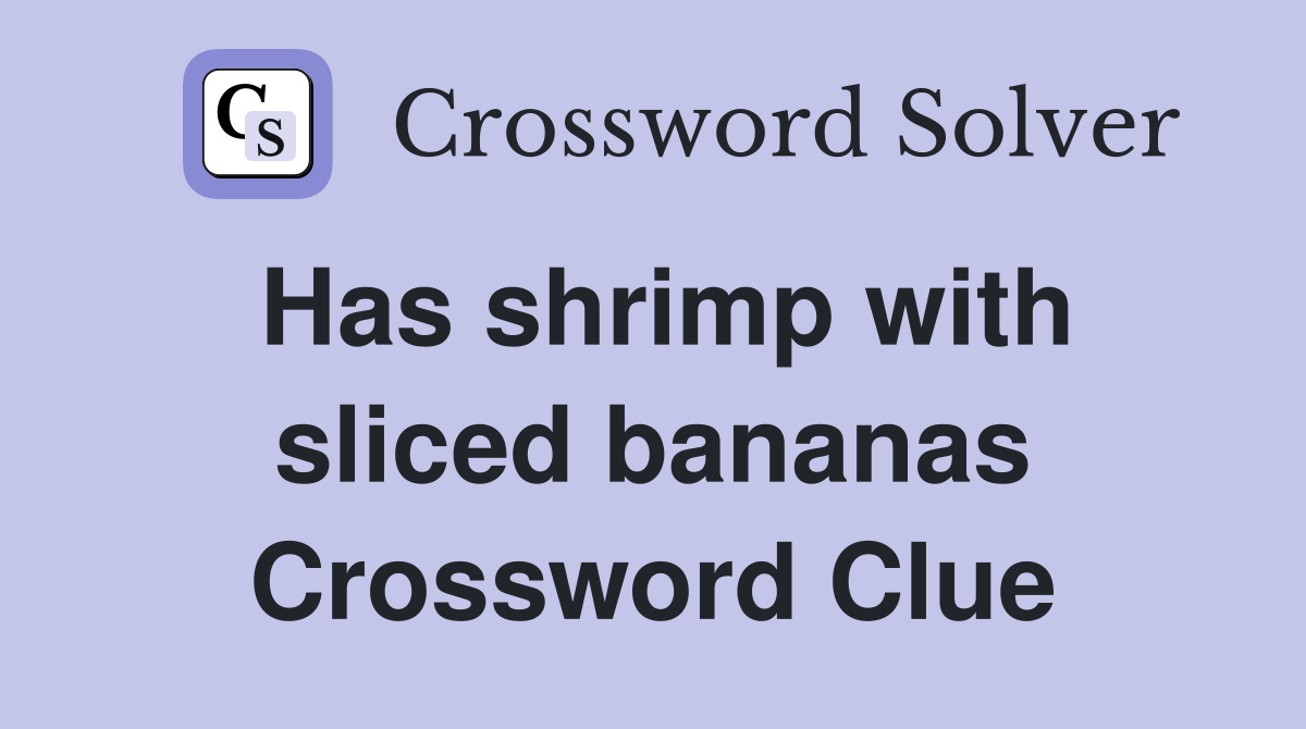 Has shrimp with sliced bananas Crossword Clue