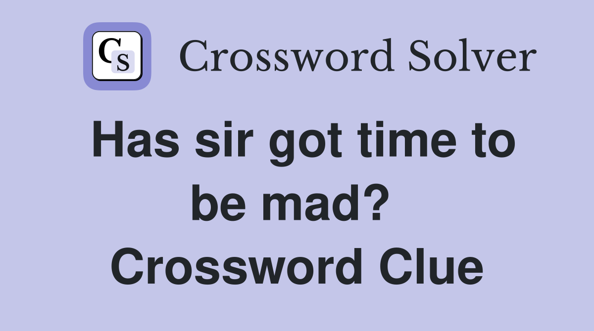 Has sir got time to be mad?  Crossword Clue
