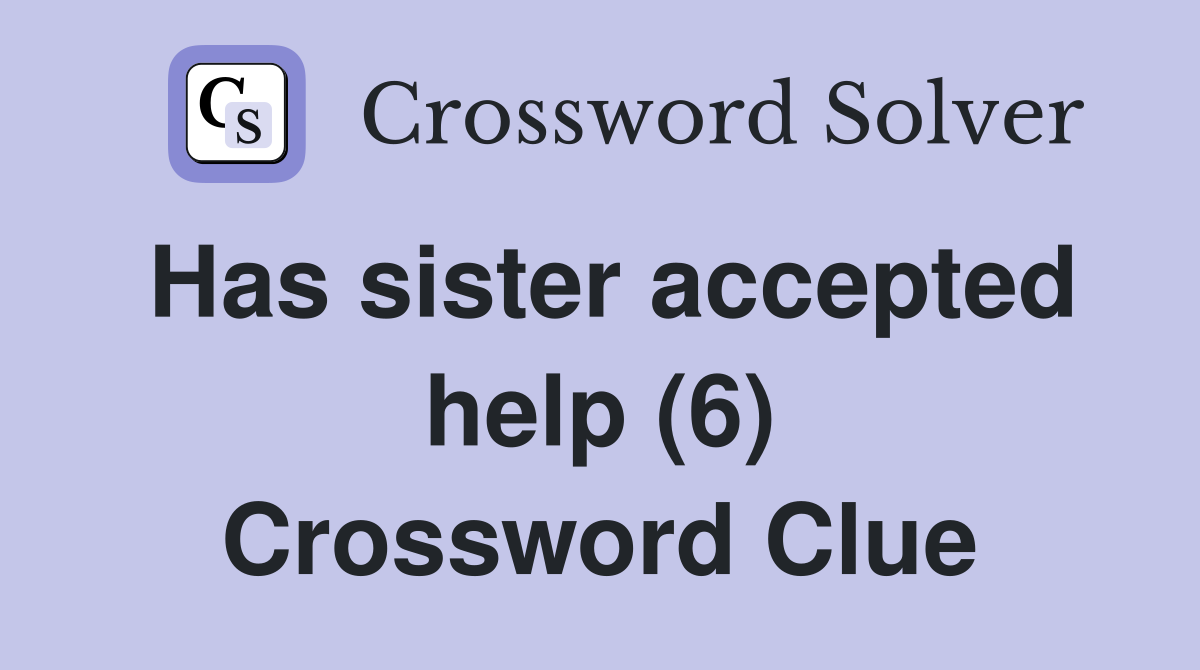 Has sister accepted help (6) Crossword Clue