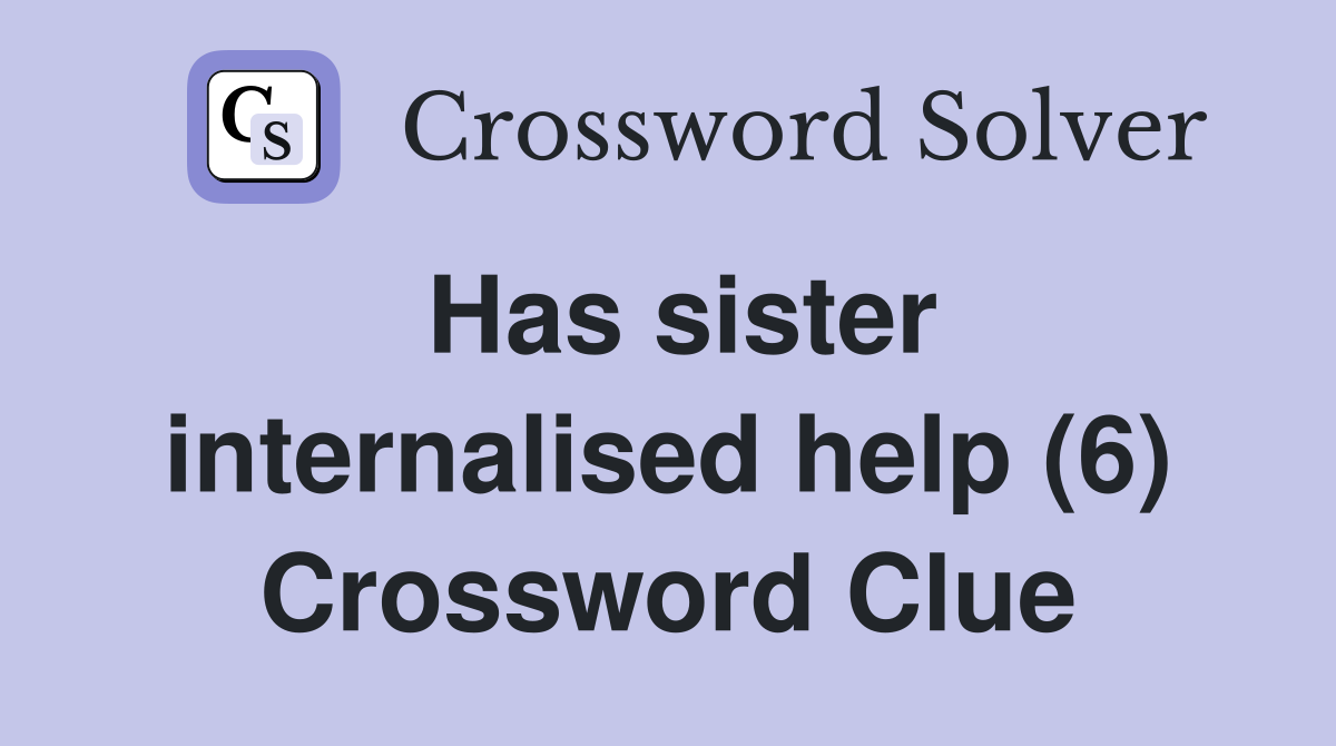 Has sister internalised help (6) Crossword Clue