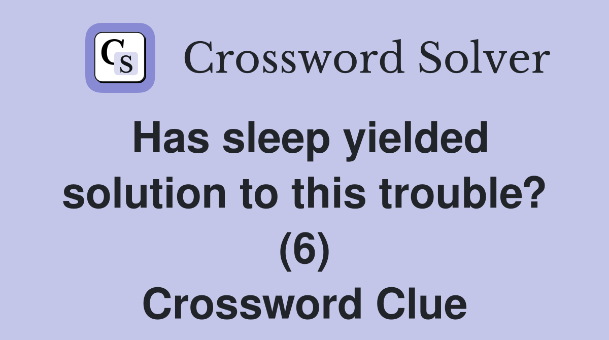Has sleep yielded solution to this trouble? (6) Crossword Clue
