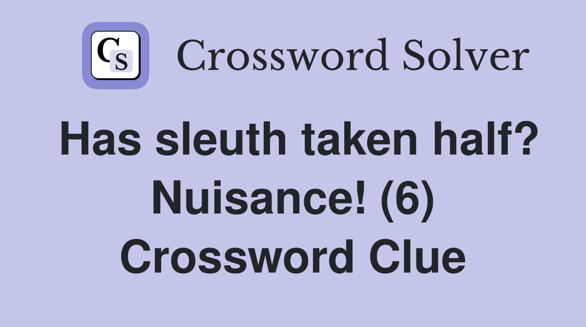 Has sleuth taken half? Nuisance! (6) Crossword Clue