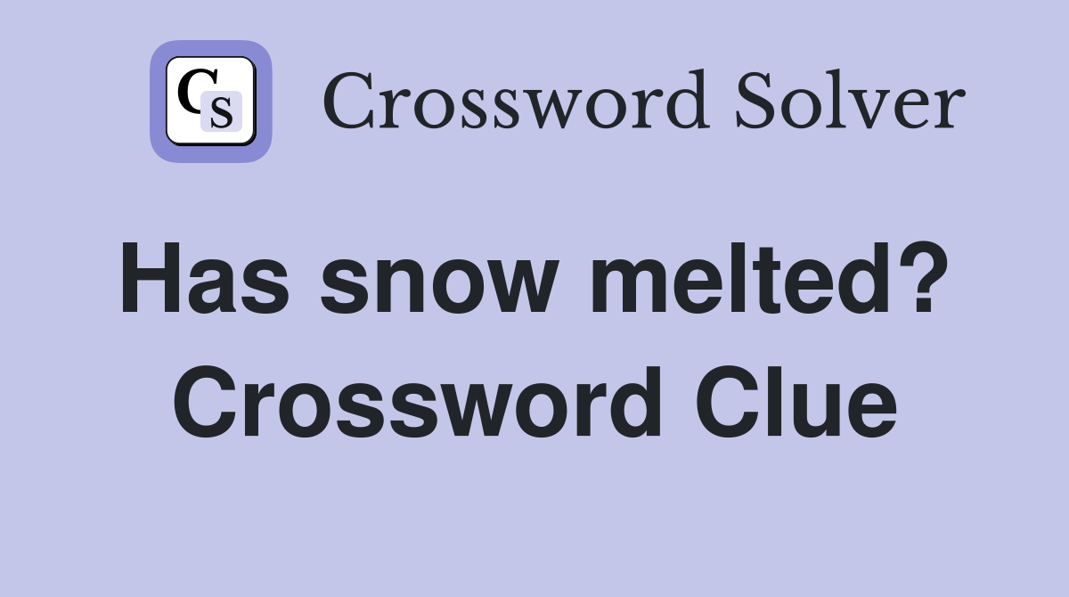Has snow melted?  Crossword Clue
