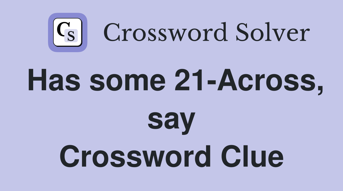 Has some 21-Across, say Crossword Clue