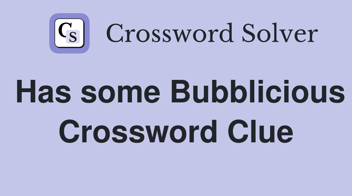 Has some Bubblicious Crossword Clue