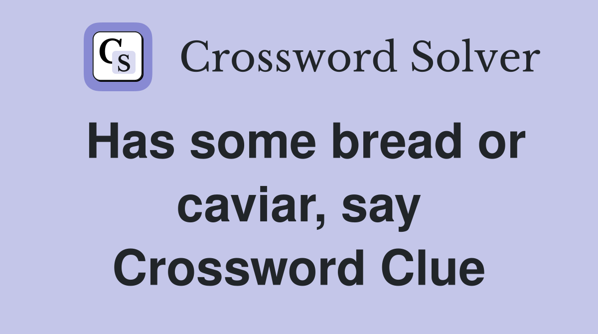 Has some bread or caviar, say Crossword Clue