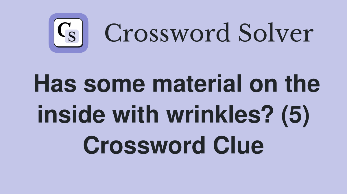 Has some material on the inside with wrinkles? (5) Crossword Clue