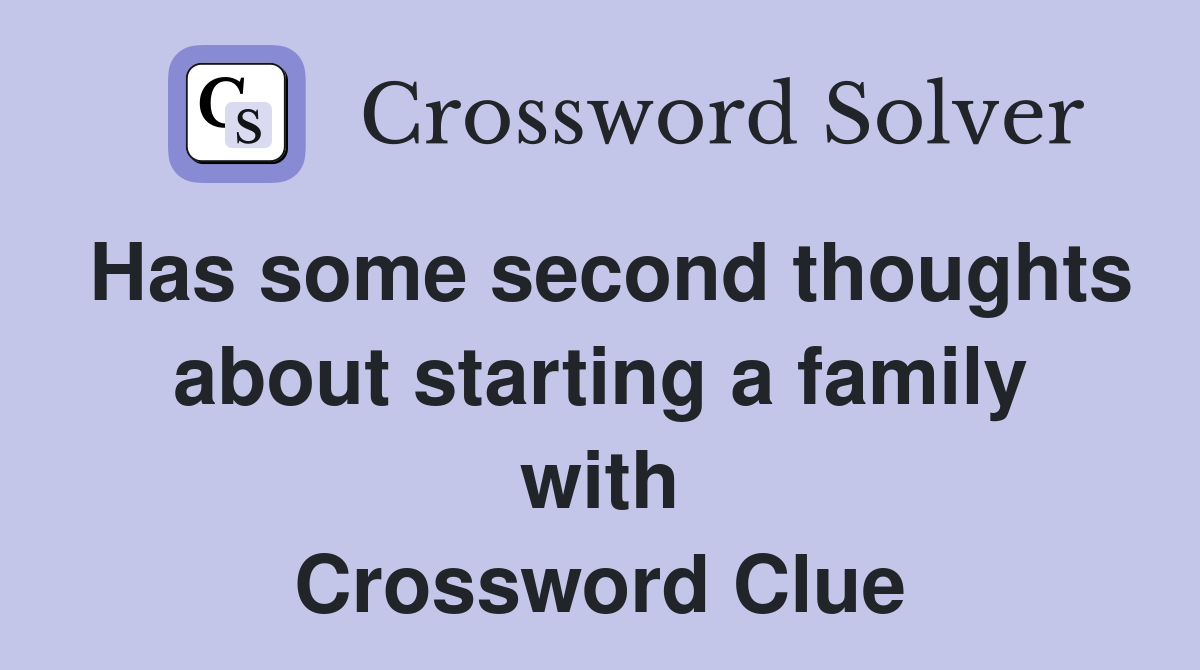 Has some second thoughts about starting a family with Crossword Clue