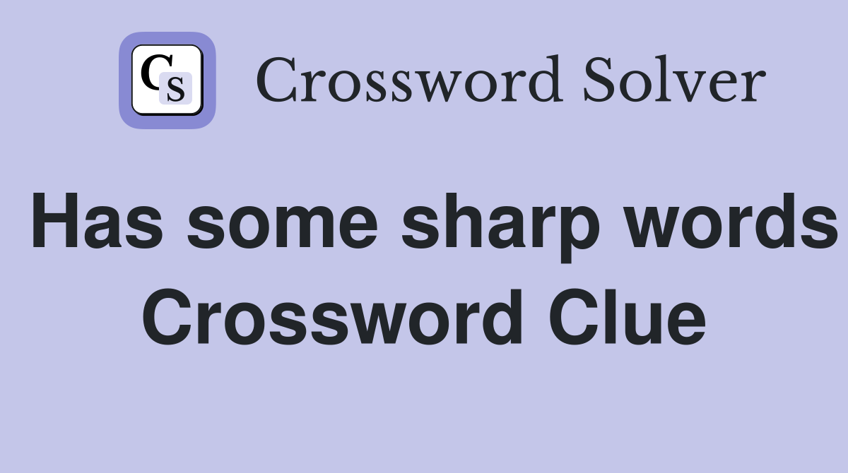 Has some sharp words Crossword Clue