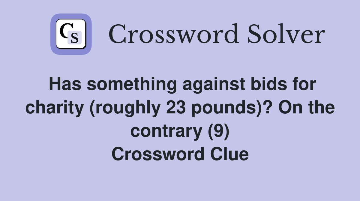 Has something against bids for charity (roughly 23 pounds)? On the contrary (9) Crossword Clue