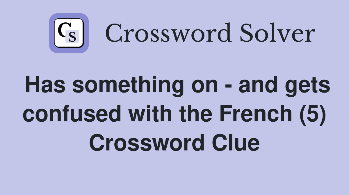 Has something on - and gets confused with the French (5) Crossword Clue