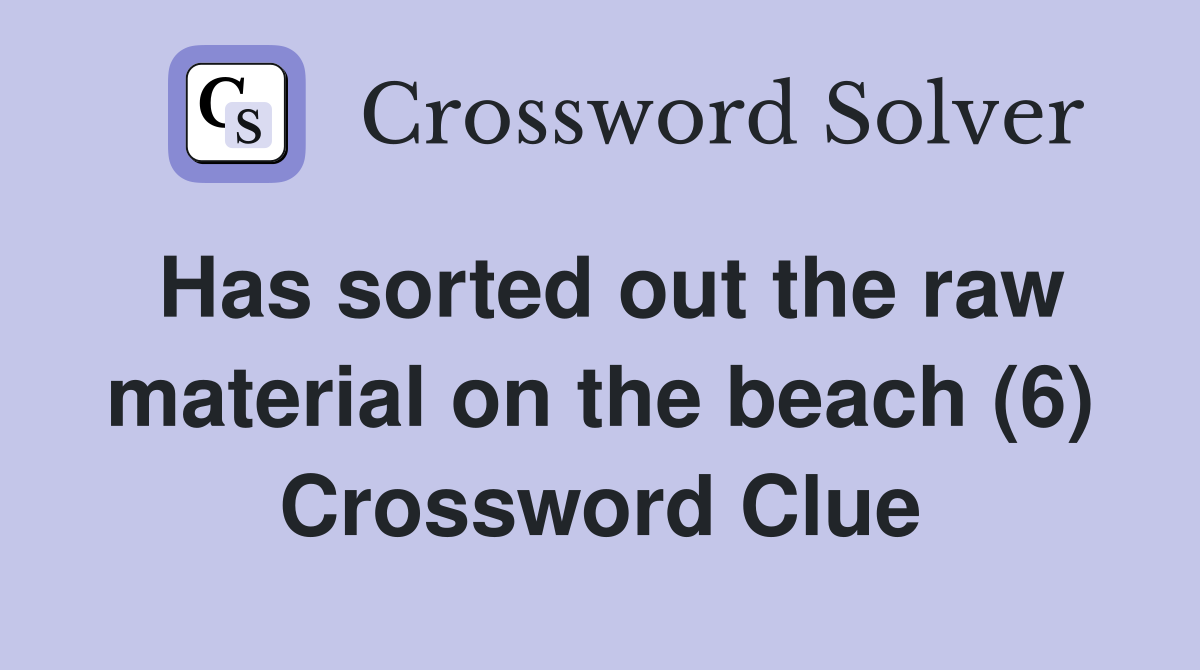 Has sorted out the raw material on the beach (6) Crossword Clue