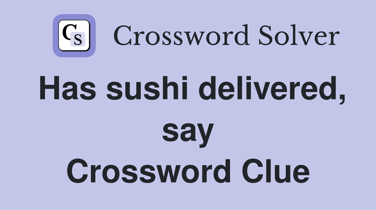 Has sushi delivered, say Crossword Clue