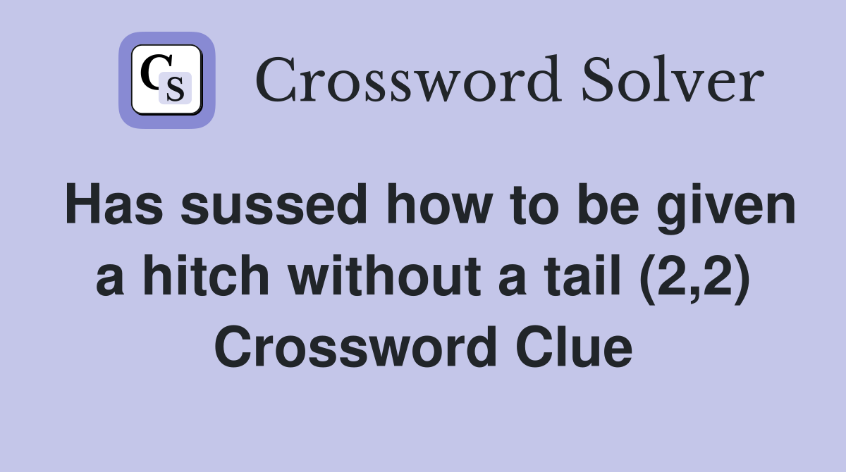 Has sussed how to be given a hitch without a tail (2,2) Crossword Clue